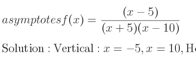 The asymptotes of f(x)=((x-5))/((x+5)(x-10)) is Vertical: x=-5,x=10,Horizontal: y=0